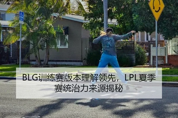 BLG训练赛版本理解领先，LPL夏季赛统治力来源揭秘