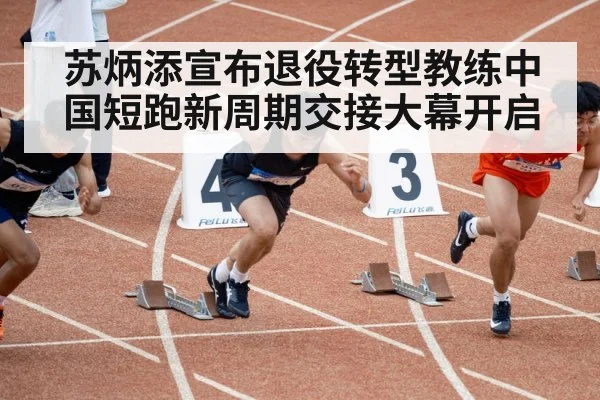 苏炳添宣布退役转型教练中国短跑新周期交接大幕开启