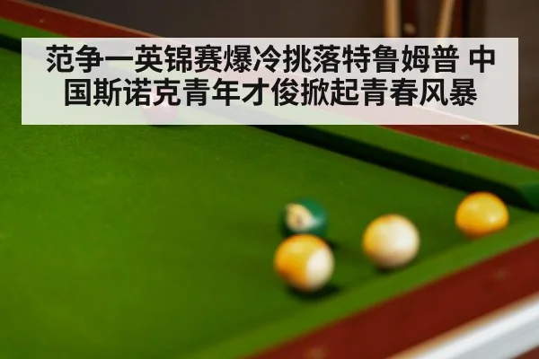 范争一英锦赛爆冷挑落特鲁姆普 中国斯诺克青年才俊掀起青春风暴