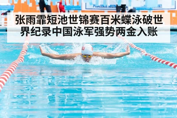张雨霏短池世锦赛百米蝶泳破世界纪录中国泳军强势两金入账