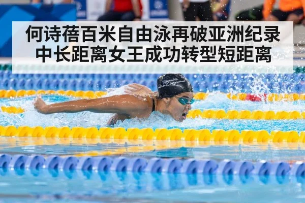 何诗蓓百米自由泳再破亚洲纪录 中长距离女王成功转型短距离