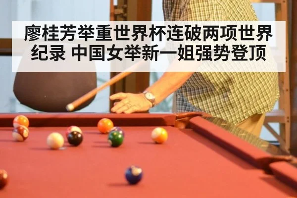 廖桂芳举重世界杯连破两项世界纪录 中国女举新一姐强势登顶