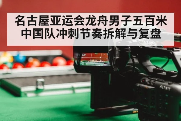 名古屋亚运会龙舟男子五百米中国队冲刺节奏拆解与复盘