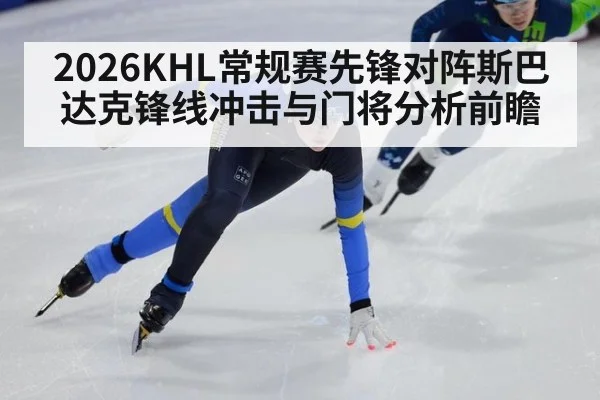 2026KHL常规赛先锋对阵斯巴达克锋线冲击与门将分析前瞻