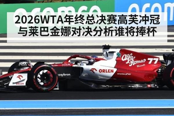 2026WTA年终总决赛高芙冲冠与莱巴金娜对决分析谁将捧杯